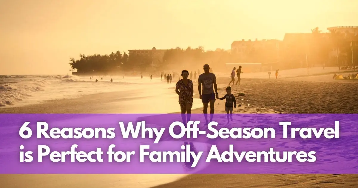 Cover Image for 6 Reasons Why Off-Season Travel is Perfect for Family Adventures