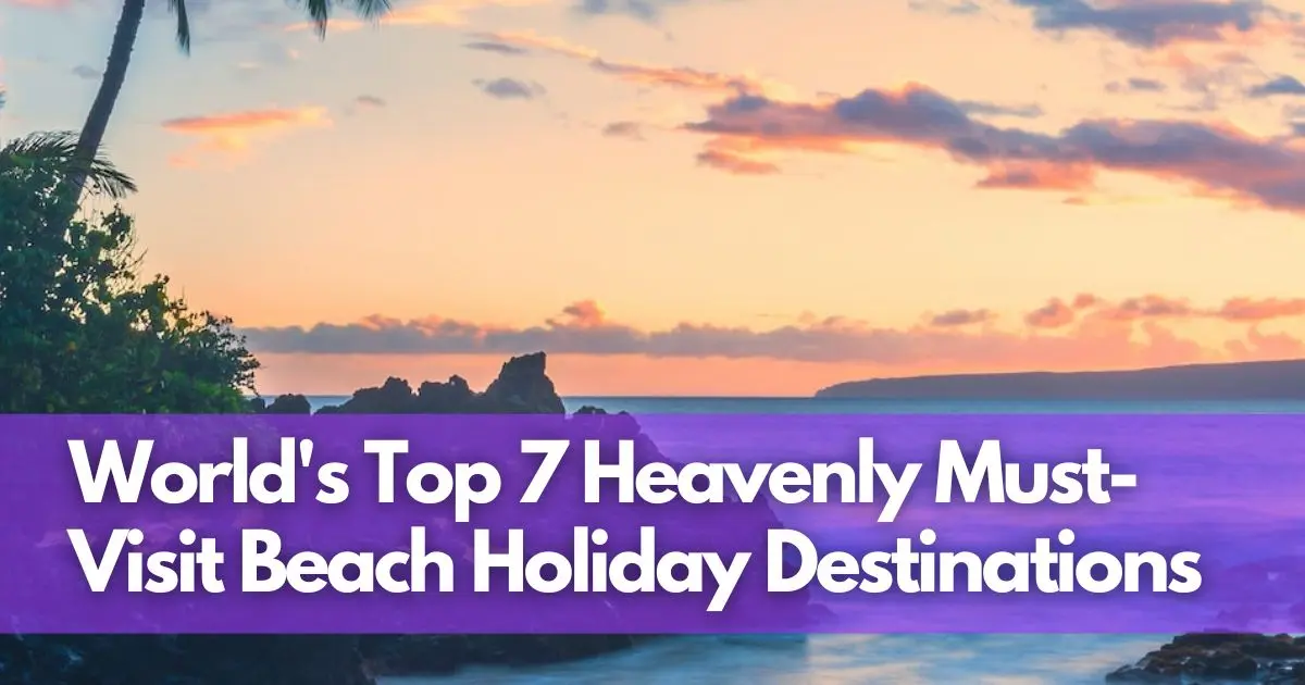 Cover Image for Discover the World's Top 7 Heavenly Must-Visit Beach Holiday Destinations